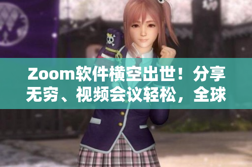 Zoom軟件橫空出世！分享無窮、視頻會議輕松，全球用戶大爆棚