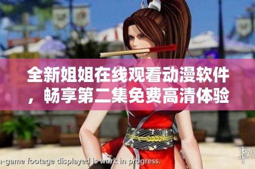 全新姐姐在線觀看動(dòng)漫軟件，暢享第二集免費(fèi)高清體驗(yàn)！