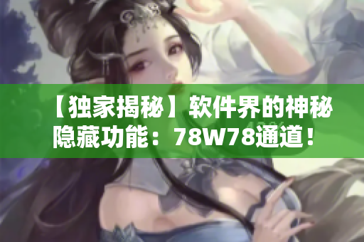 【獨家揭秘】軟件界的神秘隱藏功能：78W78通道！