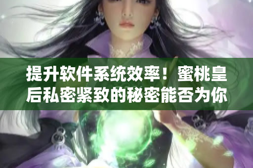 提升軟件系統(tǒng)效率！蜜桃皇后私密緊致的秘密能否為你的軟件帶來轉(zhuǎn)變？