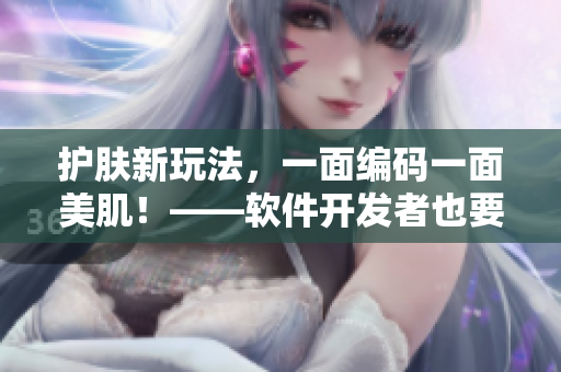 護膚新玩法，一面編碼一面美??！——軟件開發(fā)者也要注重肌膚保養(yǎng)！