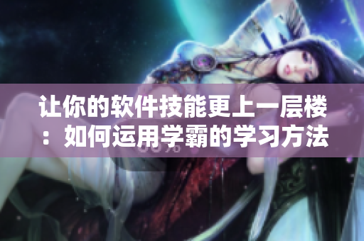 讓你的軟件技能更上一層樓：如何運(yùn)用學(xué)霸的學(xué)習(xí)方法背單詞