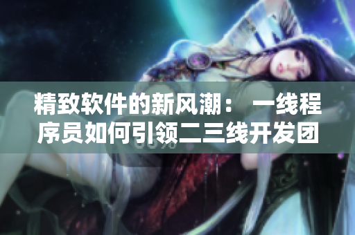 精致軟件的新風潮： 一線程序員如何引領二三線開發(fā)團隊