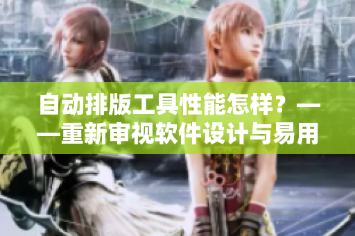 自動(dòng)排版工具性能怎樣？——重新審視軟件設(shè)計(jì)與易用性