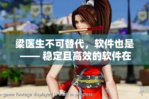 梁醫(yī)生不可替代，軟件也是 —— 穩(wěn)定且高效的軟件在醫(yī)療行業(yè)中的重要性