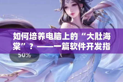 如何培養(yǎng)電腦上的“大肚海棠”？——一篇軟件開發(fā)指南