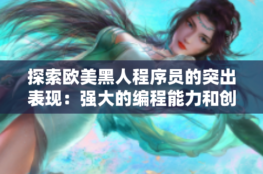 探索歐美黑人程序員的突出表現(xiàn)：強(qiáng)大的編程能力和創(chuàng)新思維