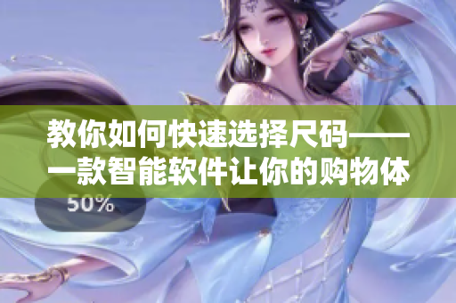 教你如何快速選擇尺碼——一款智能軟件讓你的購物體驗(yàn)更加便捷