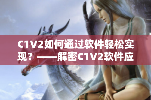 C1V2如何通過軟件輕松實(shí)現(xiàn)？——解密C1V2軟件應(yīng)用技巧