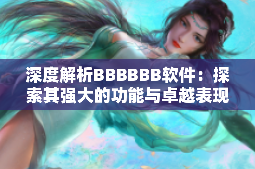 深度解析BBBBBB軟件：探索其強大的功能與卓越表現(xiàn)