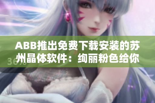 ABB推出免費(fèi)下載安裝的蘇州晶體軟件：絢麗粉色給你不一樣的視覺(jué)體驗(yàn)
