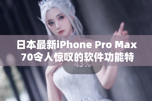 日本最新iPhone Pro Max 70令人驚嘆的軟件功能特性