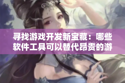 尋找游戲開發(fā)新寶藏：哪些軟件工具可以替代昂貴的游戲引擎？