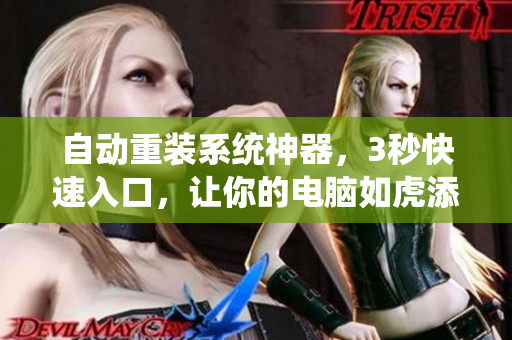 自動(dòng)重裝系統(tǒng)神器，3秒快速入口，讓你的電腦如虎添翼！