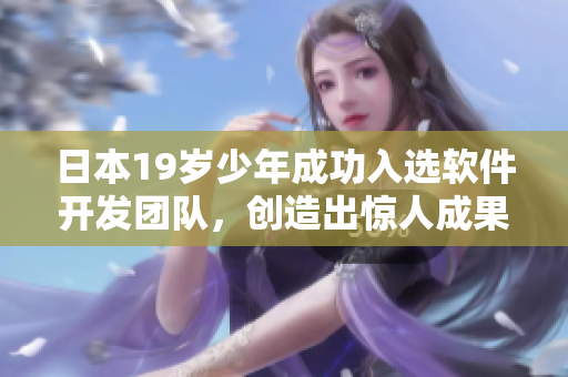 日本19歲少年成功入選軟件開發(fā)團(tuán)隊(duì)，創(chuàng)造出驚人成果