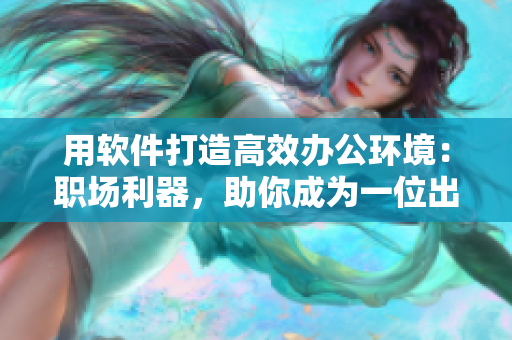 用軟件打造高效辦公環(huán)境：職場利器，助你成為一位出色的秘書
