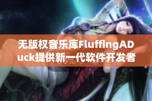 無版權(quán)音樂庫FluffingADuck提供新一代軟件開發(fā)者保障