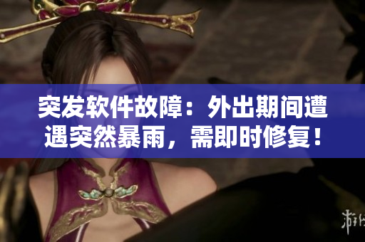 突發(fā)軟件故障：外出期間遭遇突然暴雨，需即時(shí)修復(fù)！