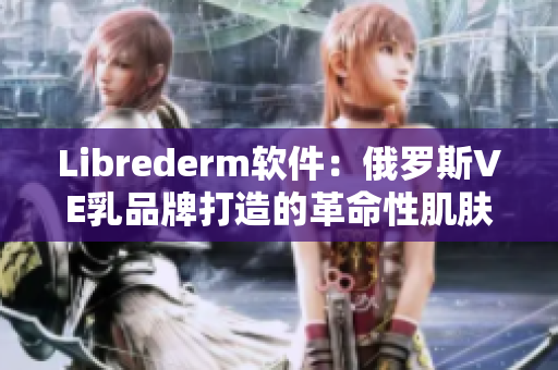 Librederm軟件：俄羅斯VE乳品牌打造的革命性肌膚護(hù)理解決方案