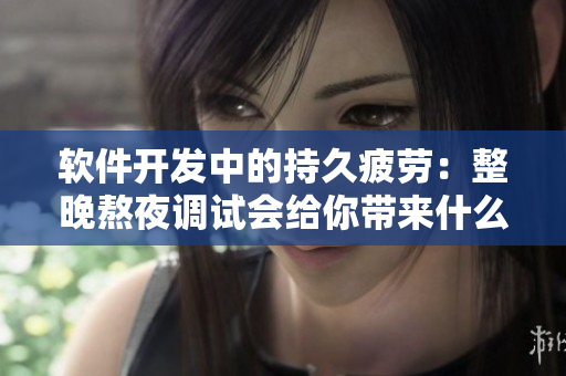軟件開發(fā)中的持久疲勞：整晚熬夜調(diào)試會給你帶來什么？