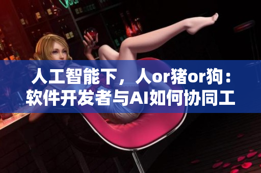 人工智能下，人or豬or狗：軟件開發(fā)者與AI如何協(xié)同工作？