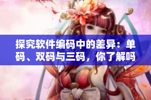 探究軟件編碼中的差異：單碼、雙碼與三碼，你了解嗎？