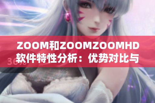 ZOOM和ZOOMZOOMHD軟件特性分析：優(yōu)勢對比與選擇指南