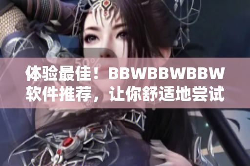 體驗(yàn)最佳！BBWBBWBBW軟件推薦，讓你舒適地嘗試最新科技