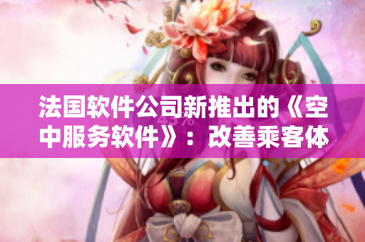 法國(guó)軟件公司新推出的《空中服務(wù)軟件》：改善乘客體驗(yàn)，優(yōu)化航班管理
