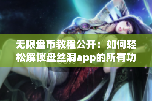 無(wú)限盤(pán)幣教程公開(kāi)：如何輕松解鎖盤(pán)絲洞app的所有功能