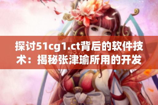 探討51cg1.ct背后的軟件技術(shù)：揭秘張津瑜所用的開發(fā)工具