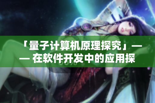 「量子計(jì)算機(jī)原理探究」—— 在軟件開(kāi)發(fā)中的應(yīng)用探索