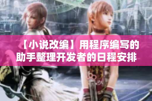 【小說(shuō)改編】用程序編寫(xiě)的助手整理開(kāi)發(fā)者的日程安排