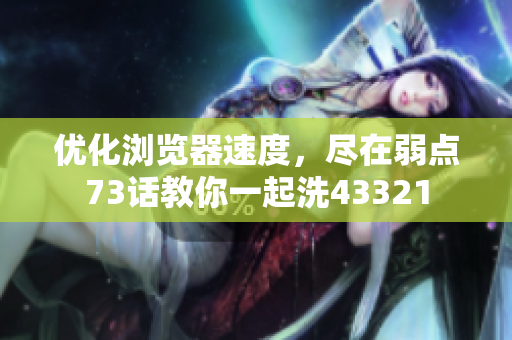 優(yōu)化瀏覽器速度，盡在弱點73話教你一起洗43321