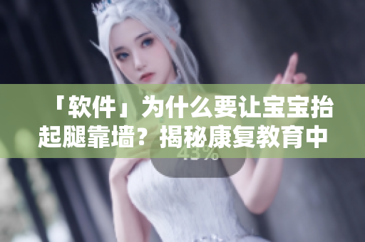 「軟件」為什么要讓寶寶抬起腿靠墻？揭秘康復(fù)教育中的秘密！
