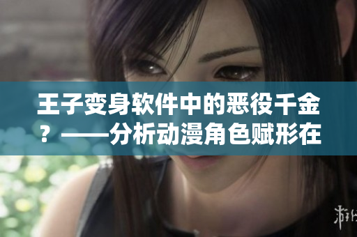 王子變身軟件中的惡役千金？——分析動漫角色賦形在軟件開發(fā)中的應(yīng)用