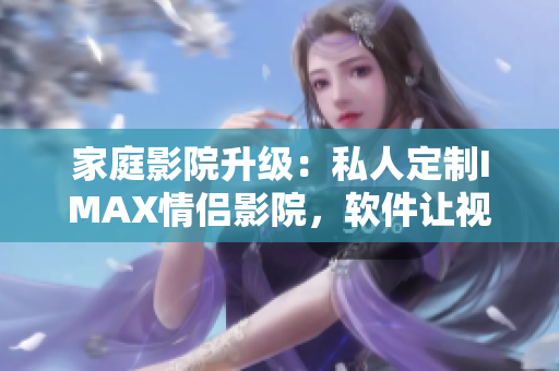 家庭影院升級：私人定制IMAX情侶影院，軟件讓視覺盛宴更精彩!