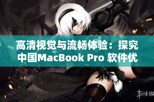 高清視覺與流暢體驗：探究中國MacBook Pro 軟件優(yōu)勢