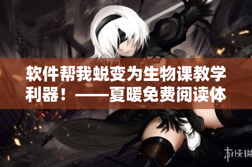 軟件幫我蛻變?yōu)樯镎n教學(xué)利器！——夏暖免費閱讀體驗