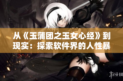 從《玉蒲團之玉女心經(jīng)》到現(xiàn)實：探索軟件界的人性暴露