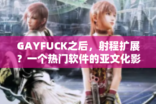 GAYFUCK之后，射程擴展？一個熱門軟件的亞文化影響分析