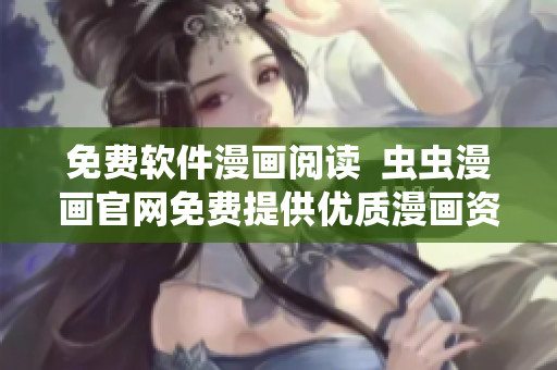 免費軟件漫畫閱讀  蟲蟲漫畫官網(wǎng)免費提供優(yōu)質(zhì)漫畫資源供你品鑒