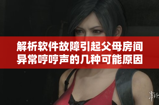 解析軟件故障引起父母房間異常哼哼聲的幾種可能原因