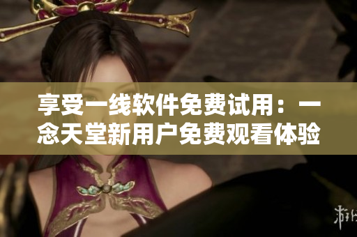 享受一線軟件免費試用：一念天堂新用戶免費觀看體驗