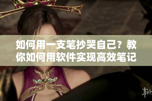 如何用一支筆抄哭自己？教你如何用軟件實現(xiàn)高效筆記！