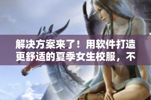 解決方案來了！用軟件打造更舒適的夏季女生校服，不再煩惱饅頭露出問題！