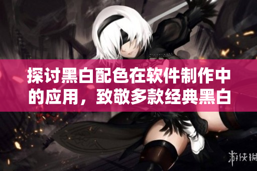 探討黑白配色在軟件制作中的應(yīng)用，致敬多款經(jīng)典黑白MV