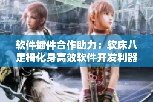 軟件插件合作助力：軟床八足椅化身高效軟件開發(fā)利器