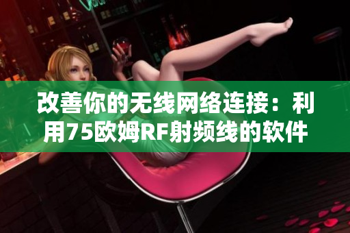 改善你的無線網(wǎng)絡(luò)連接：利用75歐姆RF射頻線的軟件解決方案