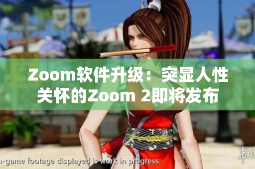 Zoom軟件升級(jí)：突顯人性關(guān)懷的Zoom 2即將發(fā)布